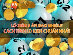 Lô xiên 3 ăn bao nhiêu? Cách tính lô xiên chuẩn nhất